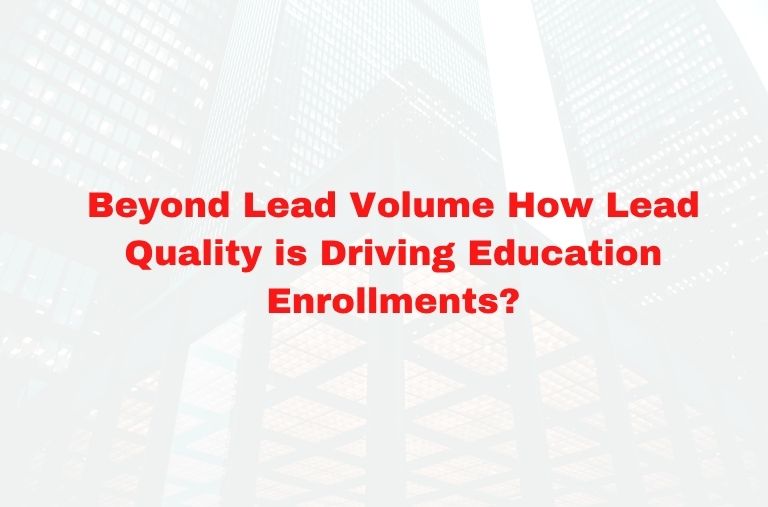 Beyond Lead Volume How Lead Quality is Driving Education Enrollments?