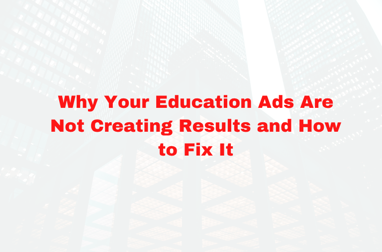 Why Your Education Ads Are Not Creating Results and How to Fix It